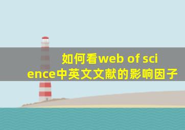 如何看web of science中英文文献的影响因子